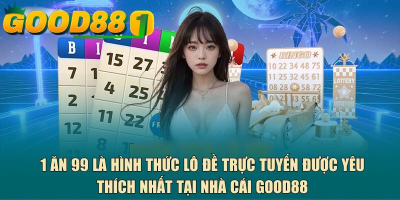 1 ăn 99 là hình thức lô đề trực tuyến được yêu thích nhất tại nhà cái GOOD88
