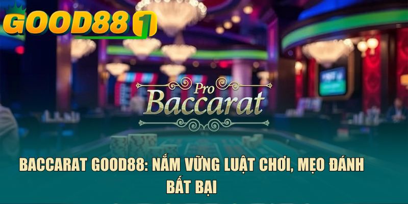 Baccarat GOOD88: Nắm vững luật chơi, mẹo đánh bất bại