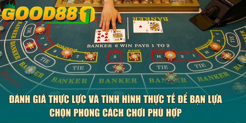 Đánh giá thực lực và tình hình thực tế để bạn lựa chọn phong cách chơi phù hợp