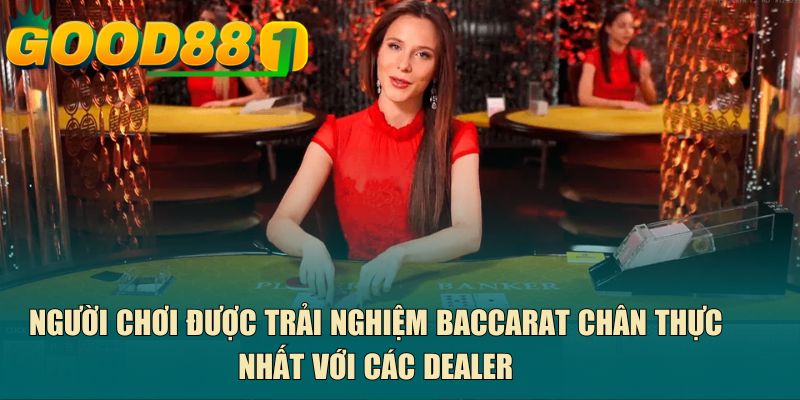 Người chơi được trải nghiệm baccarat chân thực nhất với các dealer