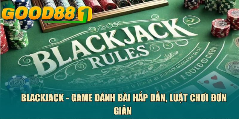 Blackjack - Game đánh bài hấp dẫn, luật chơi đơn giản