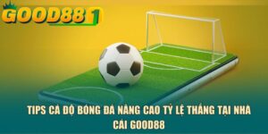 Tips cá độ bóng đá nâng cao tỷ lệ thắng tại nhà cái GOOD88