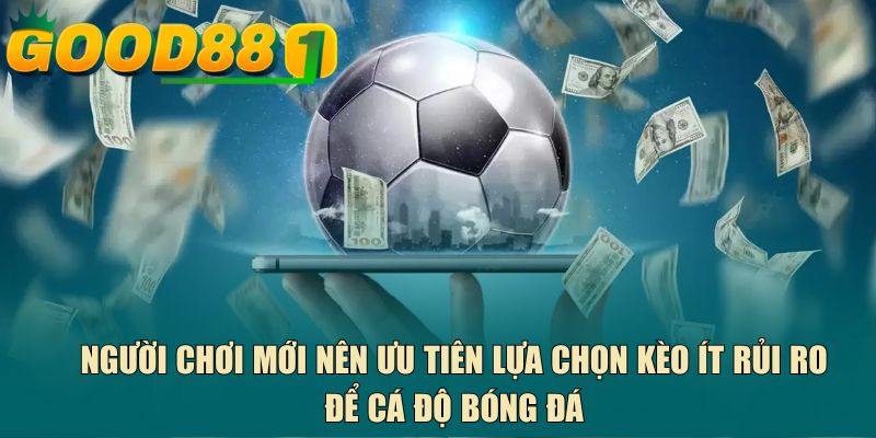 Người chơi mới nên ưu tiên lựa chọn kèo ít rủi ro để cá độ bóng đá