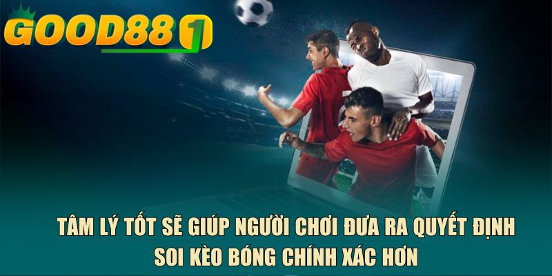 Tâm lý tốt sẽ giúp người chơi đưa ra quyết định soi kèo bóng chính xác hơn