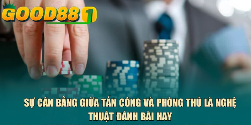Sự cân bằng giữa tấn công và phòng thủ là nghệ thuật đánh bài hay