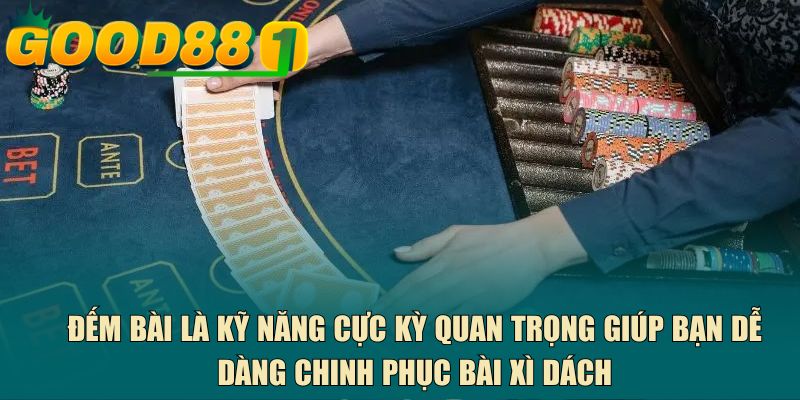 Đếm bài là kỹ năng cực kỳ quan trọng giúp bạn dễ dàng chinh phục bài xì dách
