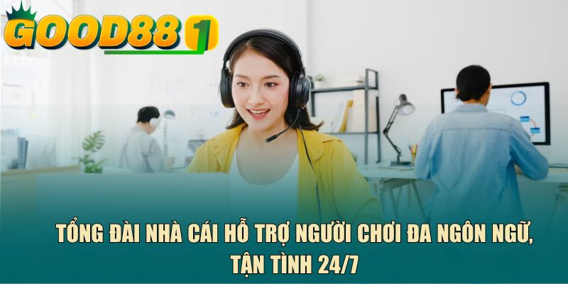 Tổng đài nhà cái hỗ trợ người chơi đa ngôn ngữ, tận tình 24/7