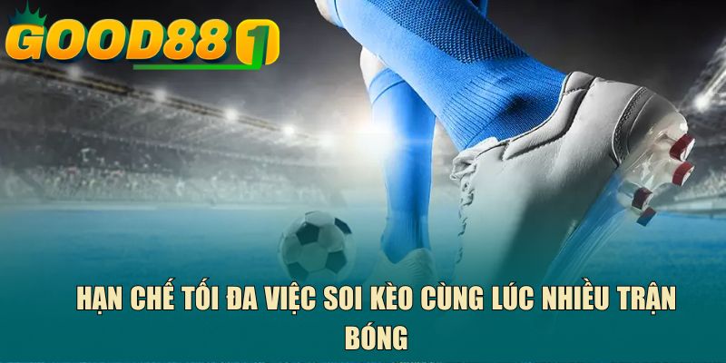 Hạn chế tối đa việc soi kèo cùng lúc nhiều trận bóng