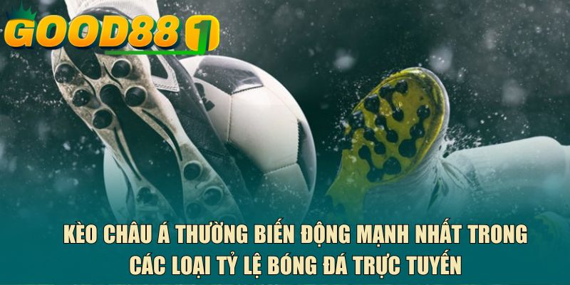 Kèo châu Á thường biến động mạnh nhất trong các loại tỷ lệ bóng đá trực tuyến