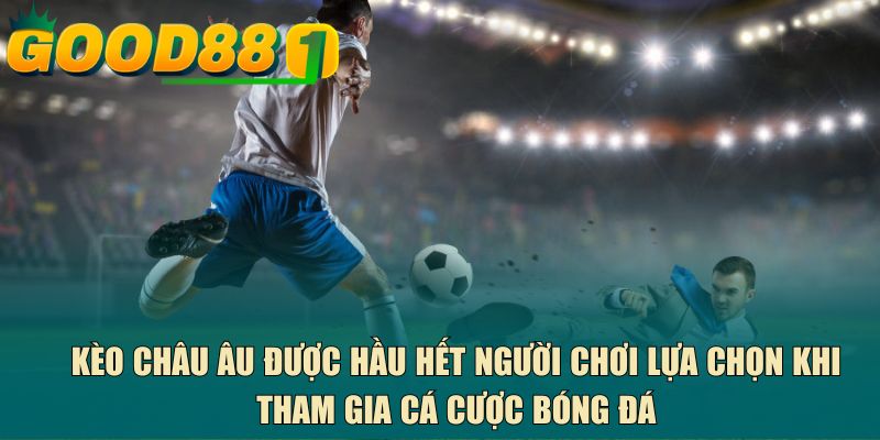 Kèo châu Âu được hầu hết người chơi lựa chọn khi tham gia cá cược bóng đá