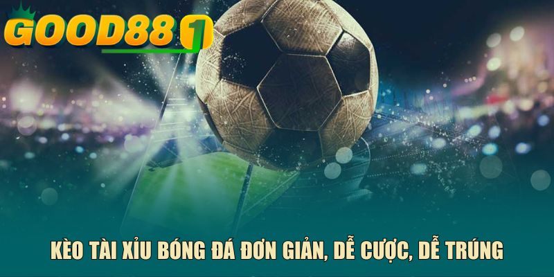Kèo tài xỉu bóng đá đơn giản, dễ cược, dễ trúng