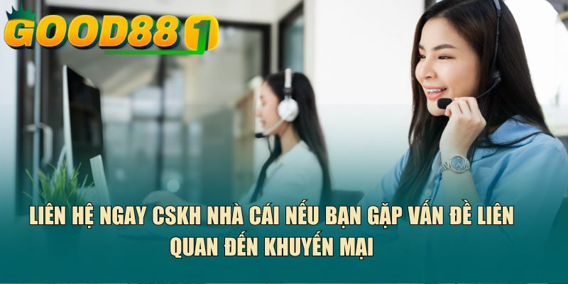 Liên hệ ngay CSKH nhà cái nếu bạn gặp vấn đề liên quan đến khuyến mại