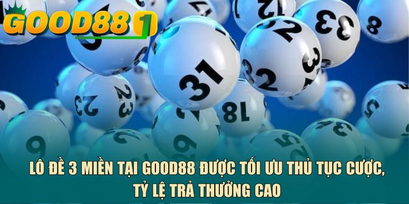 Lô đề 3 miền tại GOOD88 được tối ưu thủ tục cược, tỷ lệ trả thưởng cao