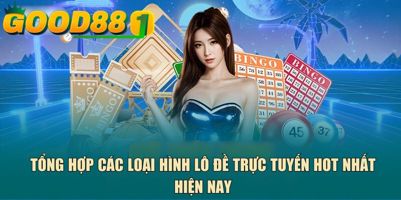 Tổng hợp các loại hình lô đề trực tuyến hot nhất hiện nay