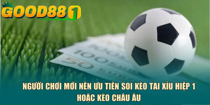 Người chơi mới nên ưu tiên soi kèo tài xỉu hiệp 1 hoặc kèo châu Âu