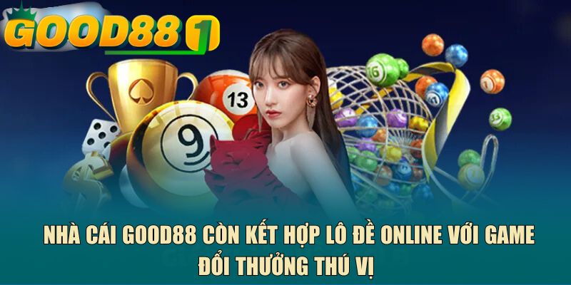 Nhà cái GOOD88 còn kết hợp lô đề online với game đổi thưởng thú vị 