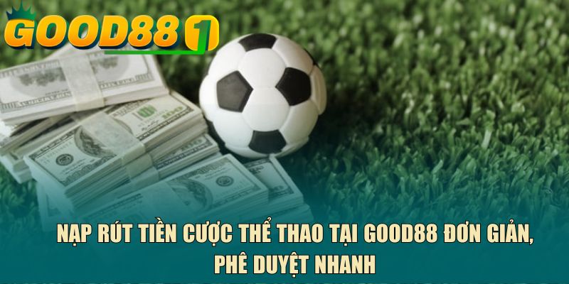 Nạp rút tiền cược thể thao tại GOOD88 đơn giản, phê duyệt nhanh