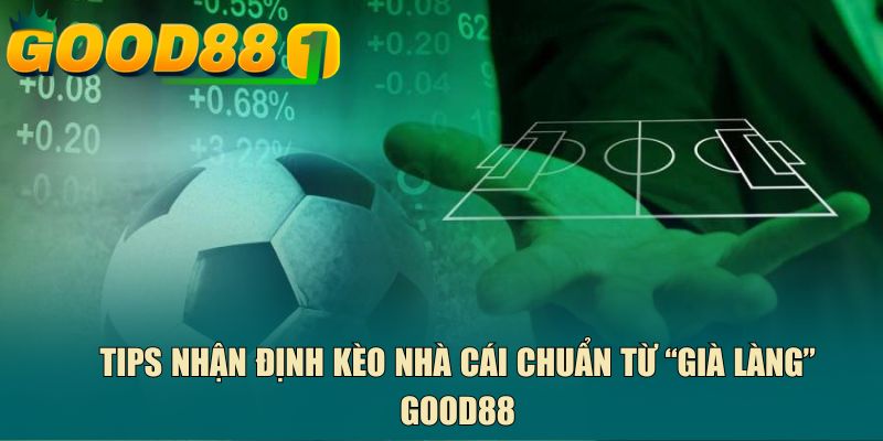 Tips nhận định kèo nhà cái chuẩn từ “già làng” GOOD88