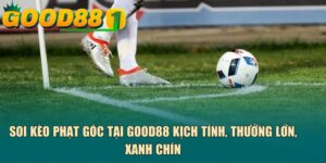 Soi kèo phạt góc tại GOOD88 kịch tính, thưởng lớn, xanh chín
