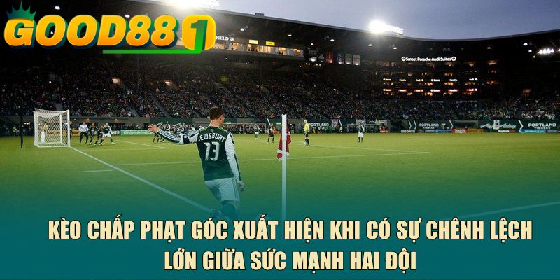 Kèo chấp phạt góc xuất hiện khi có sự chênh lệch lớn giữa sức mạnh hai đội