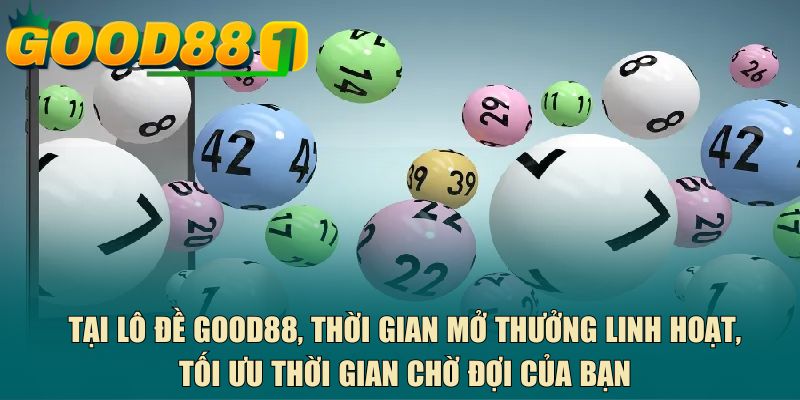 Tại lô đề GOOD88, thời gian mở thưởng linh hoạt, tối ưu thời gian chờ đợi của bạn